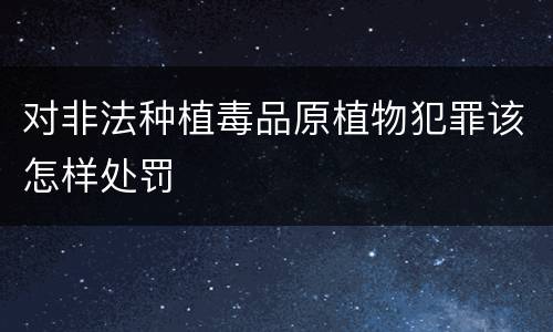 对非法种植毒品原植物犯罪该怎样处罚