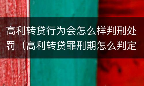高利转贷行为会怎么样判刑处罚（高利转贷罪刑期怎么判定的）