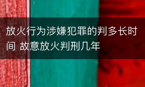 放火行为涉嫌犯罪的判多长时间 故意放火判刑几年