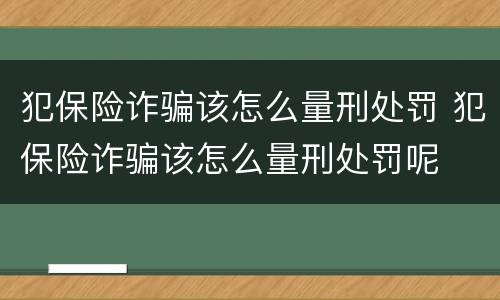 犯保险诈骗该怎么量刑处罚 犯保险诈骗该怎么量刑处罚呢