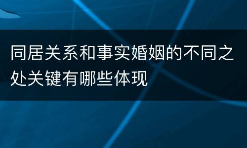 同居关系和事实婚姻的不同之处关键有哪些体现