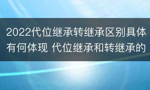 2022代位继承转继承区别具体有何体现 代位继承和转继承的适用范围
