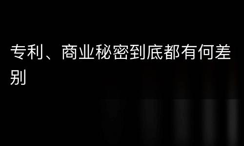 专利、商业秘密到底都有何差别