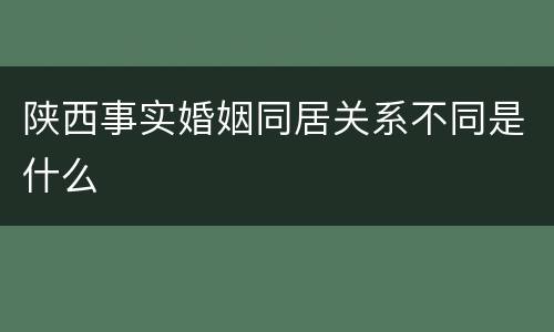 陕西事实婚姻同居关系不同是什么