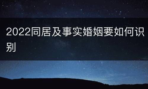 2022同居及事实婚姻要如何识别