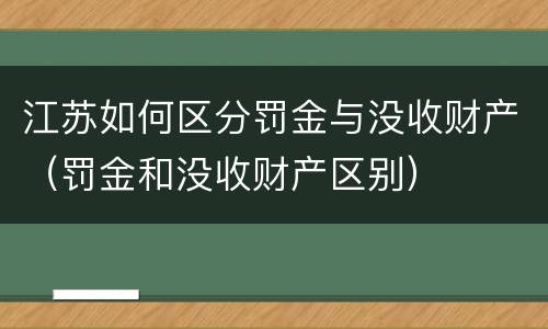 江苏如何区分罚金与没收财产（罚金和没收财产区别）