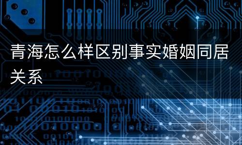 青海怎么样区别事实婚姻同居关系