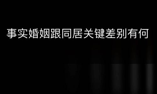 事实婚姻跟同居关键差别有何