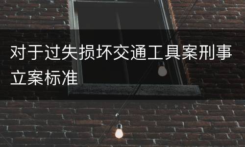 对于过失损坏交通工具案刑事立案标准