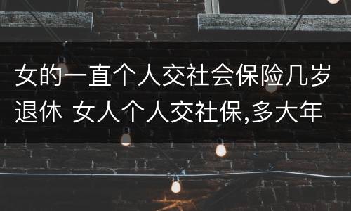 女的一直个人交社会保险几岁退休 女人个人交社保,多大年龄退休
