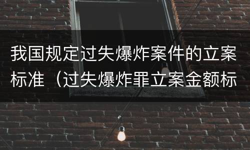 我国规定过失爆炸案件的立案标准（过失爆炸罪立案金额标准）