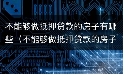 不能够做抵押贷款的房子有哪些（不能够做抵押贷款的房子有哪些风险）