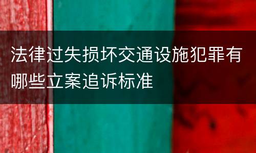 法律过失损坏交通设施犯罪有哪些立案追诉标准