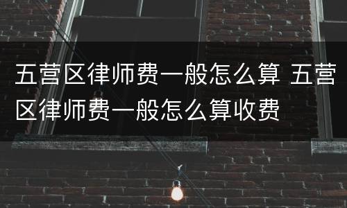 五营区律师费一般怎么算 五营区律师费一般怎么算收费