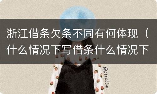 浙江借条欠条不同有何体现（什么情况下写借条什么情况下写欠条）