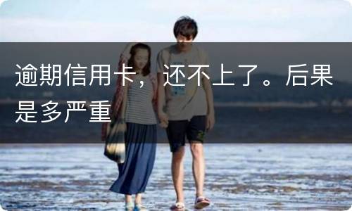 逾期信用卡，还不上了。后果是多严重