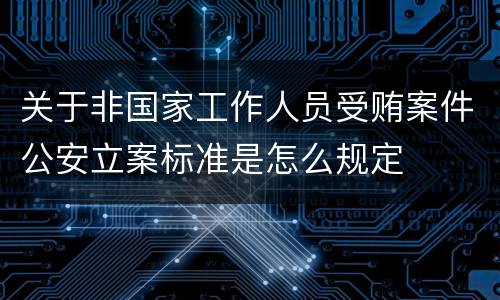 关于非国家工作人员受贿案件公安立案标准是怎么规定