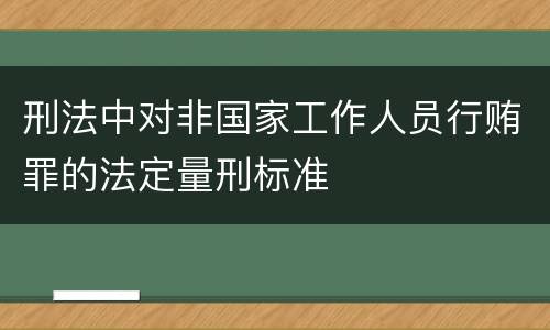 刑法中对非国家工作人员行贿罪的法定量刑标准