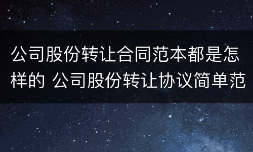公司股份转让合同范本都是怎样的 公司股份转让协议简单范本
