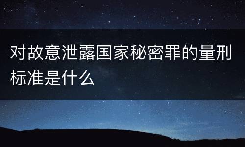 对故意泄露国家秘密罪的量刑标准是什么