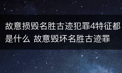 故意损毁名胜古迹犯罪4特征都是什么 故意毁坏名胜古迹罪