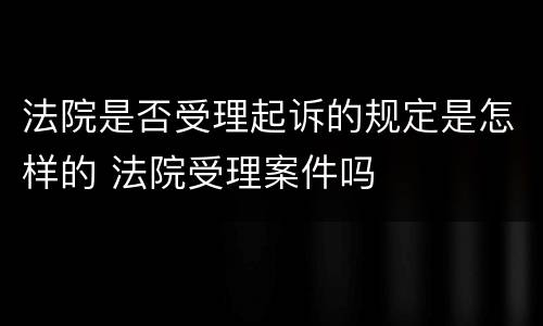 法院是否受理起诉的规定是怎样的 法院受理案件吗