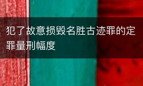 犯了故意损毁名胜古迹罪的定罪量刑幅度