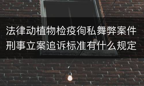 法律动植物检疫徇私舞弊案件刑事立案追诉标准有什么规定