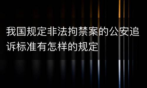 我国规定非法拘禁案的公安追诉标准有怎样的规定