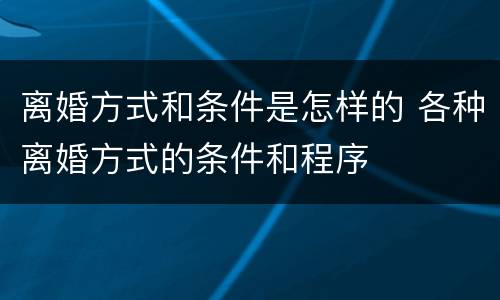 离婚方式和条件是怎样的 各种离婚方式的条件和程序