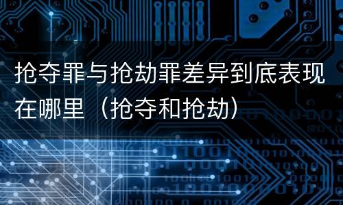 抢夺罪与抢劫罪差异到底表现在哪里（抢夺和抢劫）