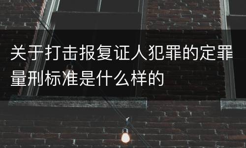 关于打击报复证人犯罪的定罪量刑标准是什么样的