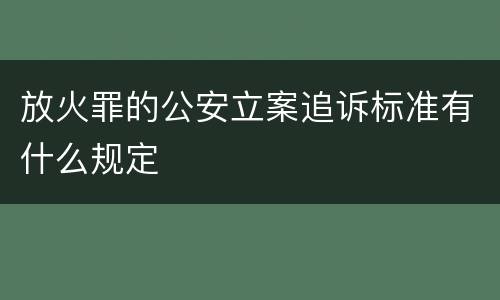 放火罪的公安立案追诉标准有什么规定