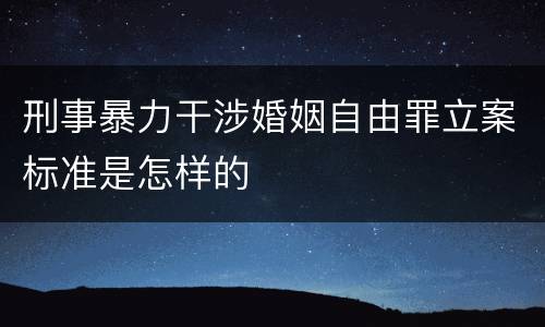 刑事暴力干涉婚姻自由罪立案标准是怎样的
