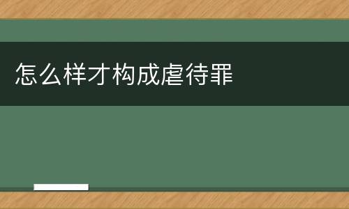 怎么样才构成虐待罪