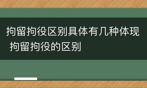 拘留拘役区别具体有几种体现 拘留拘役的区别