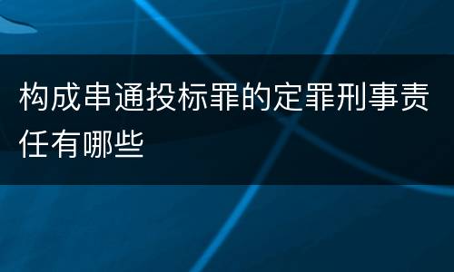 构成串通投标罪的定罪刑事责任有哪些