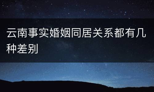 云南事实婚姻同居关系都有几种差别