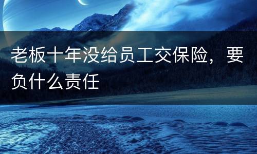 老板十年没给员工交保险，要负什么责任