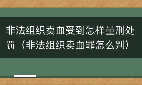 非法组织卖血受到怎样量刑处罚（非法组织卖血罪怎么判）