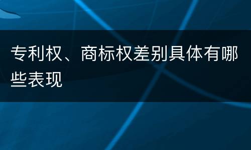 专利权、商标权差别具体有哪些表现