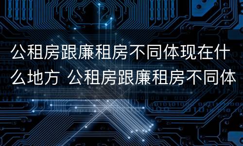 公租房跟廉租房不同体现在什么地方 公租房跟廉租房不同体现在什么地方了
