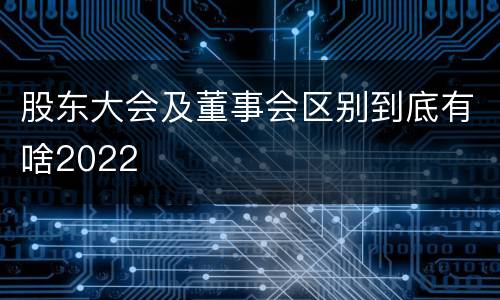 股东大会及董事会区别到底有啥2022