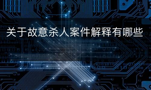 关于故意杀人案件解释有哪些