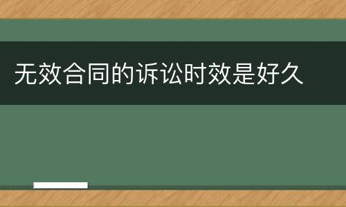 无效合同的诉讼时效是好久