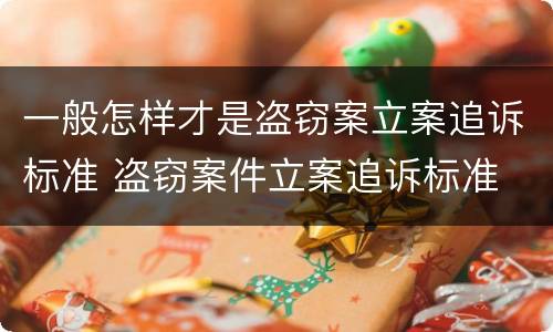 一般怎样才是盗窃案立案追诉标准 盗窃案件立案追诉标准