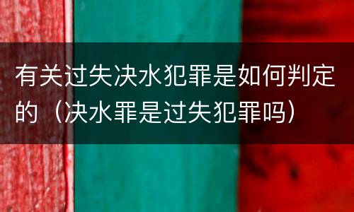 有关过失决水犯罪是如何判定的（决水罪是过失犯罪吗）