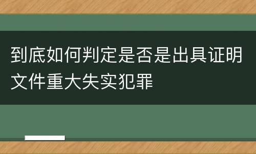 到底如何判定是否是出具证明文件重大失实犯罪