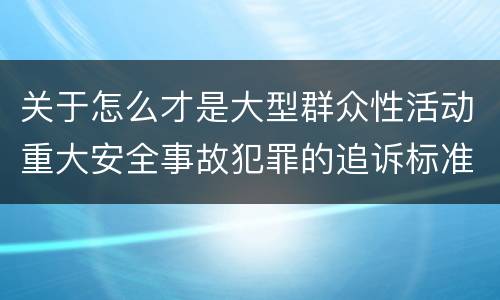 关于怎么才是大型群众性活动重大安全事故犯罪的追诉标准