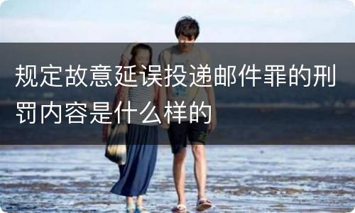 规定故意延误投递邮件罪的刑罚内容是什么样的